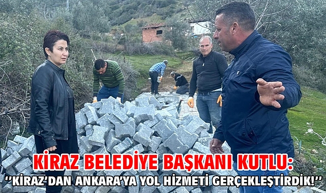 Kiraz Belediye Başkanı Kutlu: ‘’Kiraz’dan Ankara’ya yol hizmeti gerçekleştirdik!’’