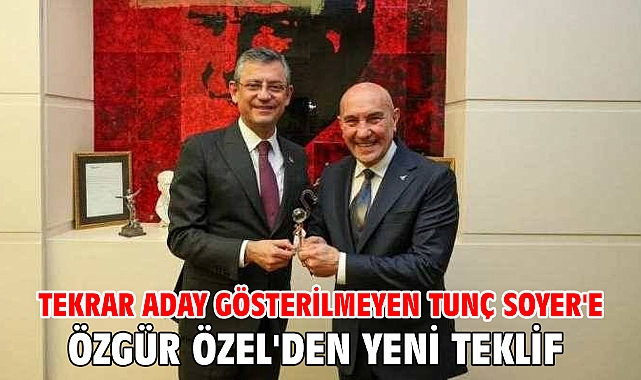 Tekrar aday gösterilmeyen Tunç Soyer'e Özgür Özel'den yeni teklif