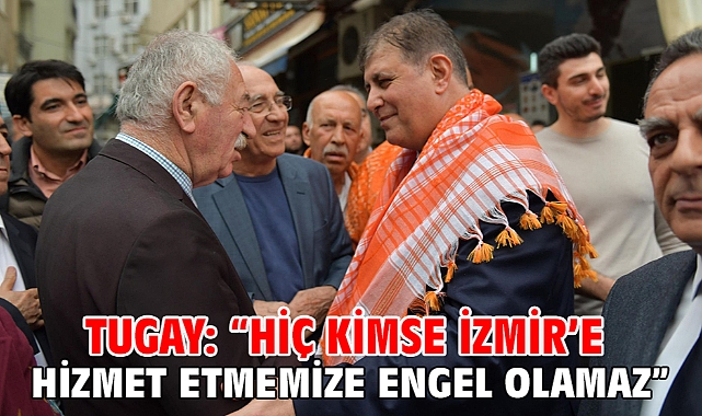 Tugay: “Hiç kimse İzmir’e hizmet etmemize engel olamaz”