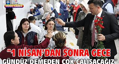 “1 Nisan’dan Sonra Gece Gündüz Demeden Çok Çalışacağız”