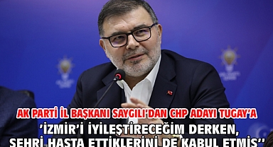 AK Parti İl Başkanı Saygılı’dan CHP adayı Tugay’a ‘’ ’İzmir’i iyileştireceğim derken, şehri hasta ettiklerini de kabul etmiş’’