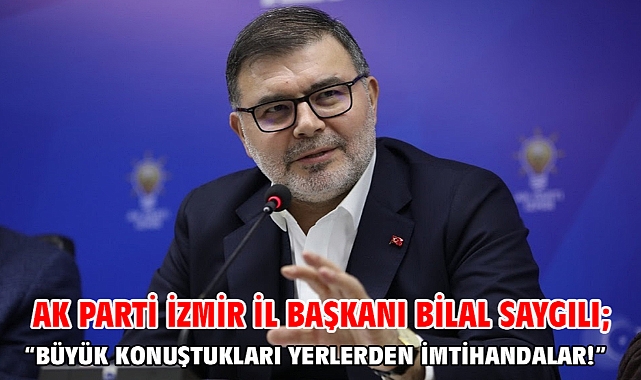 AK Parti İzmir İl Başkanı Bilal Saygılı; “Büyük konuştukları yerlerden imtihandalar!”