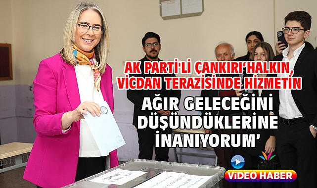 Ak Parti'li Çankırı‘Halkın, Vicdan Terazisinde Hizmetin Ağır Geleceğini Düşündüklerine İnanıyorum’