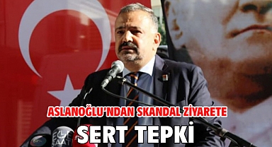 Aslanoğlu’ndan Skandal Ziyarete Sert Tepki
