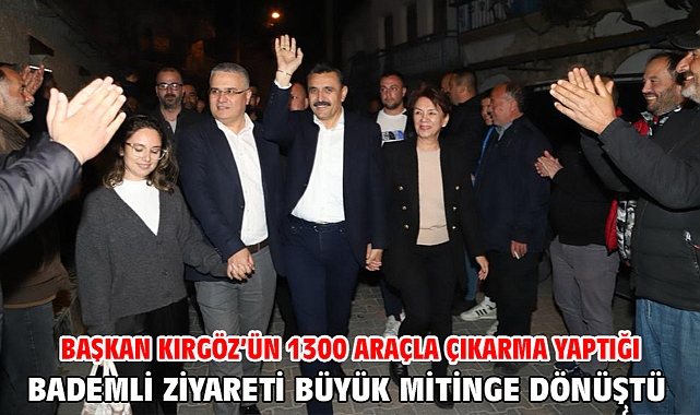 Başkan Kırgöz’ün 1300 araçla çıkarma yaptığı Bademli ziyareti büyük mitinge dönüştü