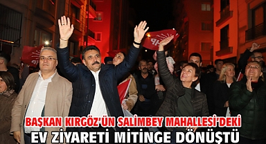 Başkan Kırgöz’ün Salimbey Mahallesi’deki ev ziyareti mitinge dönüştü