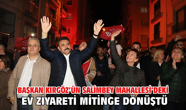 Başkan Kırgöz’ün Salimbey Mahallesi’deki ev ziyareti mitinge dönüştü
