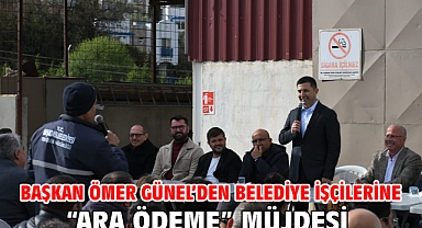 Başkan Ömer Günel’den Belediye İşçilerine “Ara Ödeme” Müjdesi