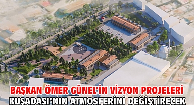 Başkan Ömer Günel’in Vizyon Projeleri Kuşadası’nın Atmosferini Değiştirecek