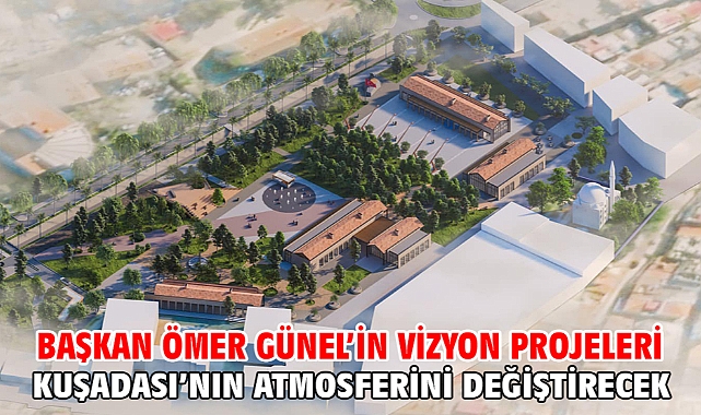 Başkan Ömer Günel’in Vizyon Projeleri Kuşadası’nın Atmosferini Değiştirecek