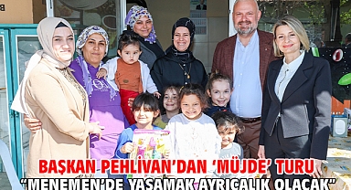 Başkan Pehlivan’dan ‘Müjde’ Turu “Menemen’de Yaşamak Ayrıcalık Olacak”