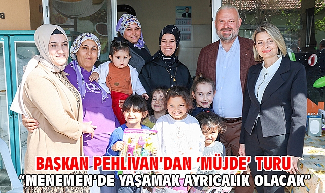 Başkan Pehlivan’dan ‘Müjde’ Turu “Menemen’de Yaşamak Ayrıcalık Olacak”