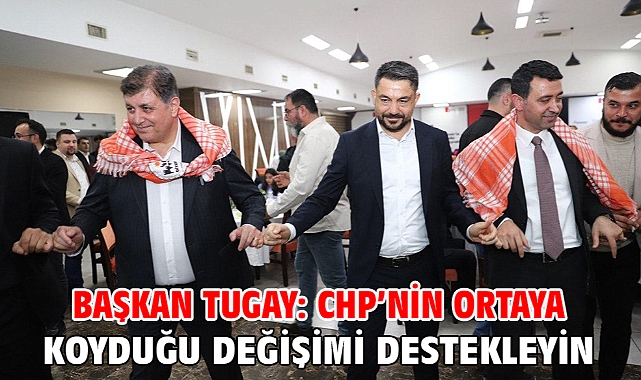 Başkan Tugay: CHP’nin ortaya koyduğu değişimi destekleyin