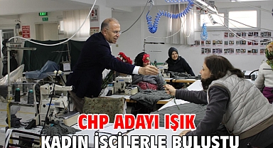 CHP adayı Işık kadın işçilerle buluştu