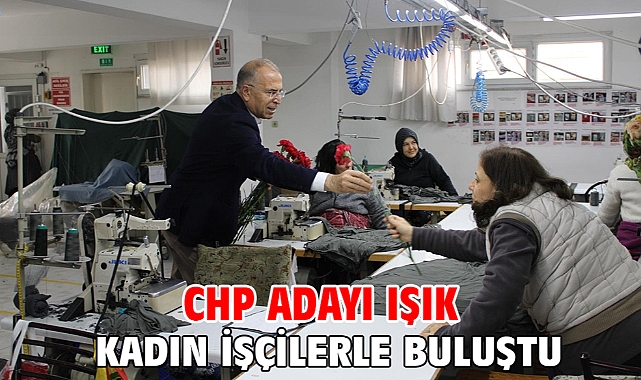 CHP adayı Işık kadın işçilerle buluştu
