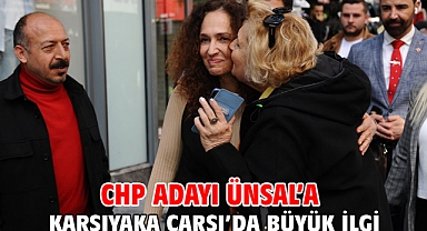 CHP Adayı Ünsal’a Karşıyaka Çarşı’da büyük ilgi