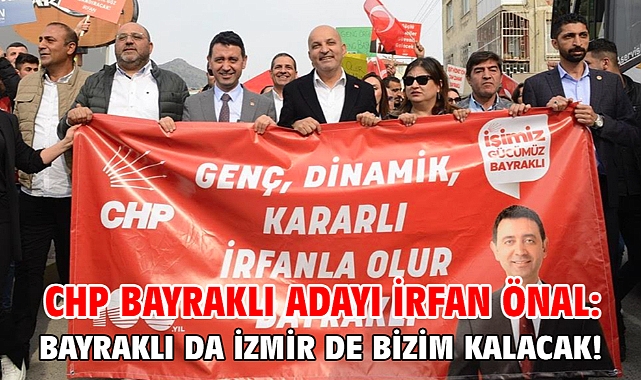 CHP Bayraklı Adayı İrfan Önal: Bayraklı da İzmir de bizim kalacak!