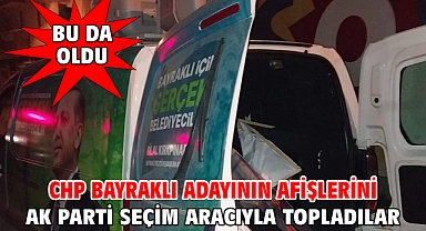 CHP Bayraklı adayının afişlerini AK Parti seçim aracıyla topladılar