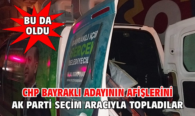 CHP Bayraklı adayının afişlerini AK Parti seçim aracıyla topladılar