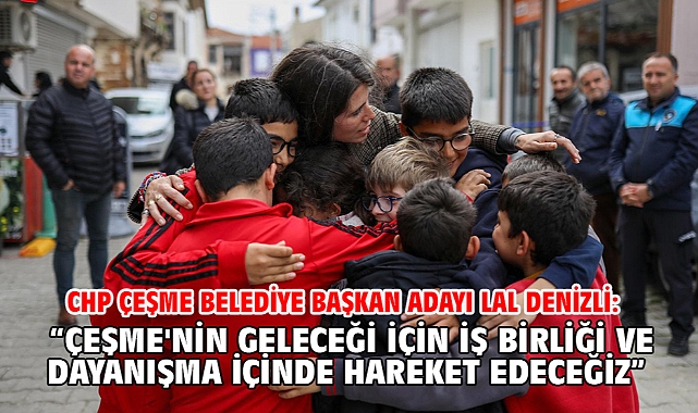 Chp Çeşme Belediye Başkan Adayı Lal Denizli: “Çeşme'nin Geleceği İçin İş Birliği Ve Dayanışma İçinde Hareket Edeceğiz”