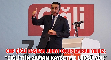 CHP Çiğli Başkan Adayı Onur Emrah Yıldız; “Çiğli’nin zaman kaybetme lüksü yok”