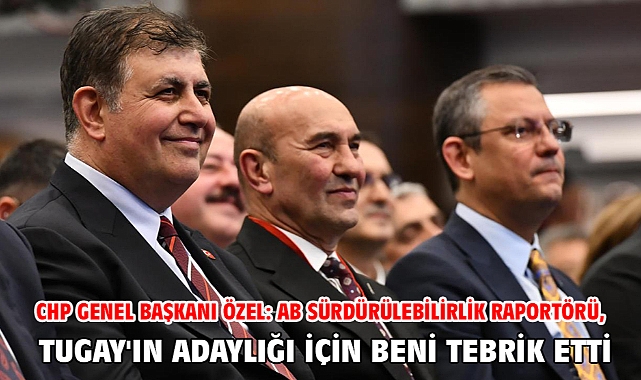 CHP Genel Başkanı Özel: AB Sürdürülebilirlik Raportörü, Tugay'ın adaylığı için beni tebrik etti