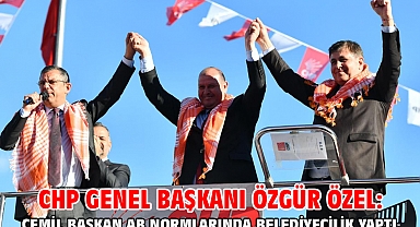 CHP Genel Başkanı Özgür Özel: Cemil Başkan AB normlarında belediyecilik yaptı