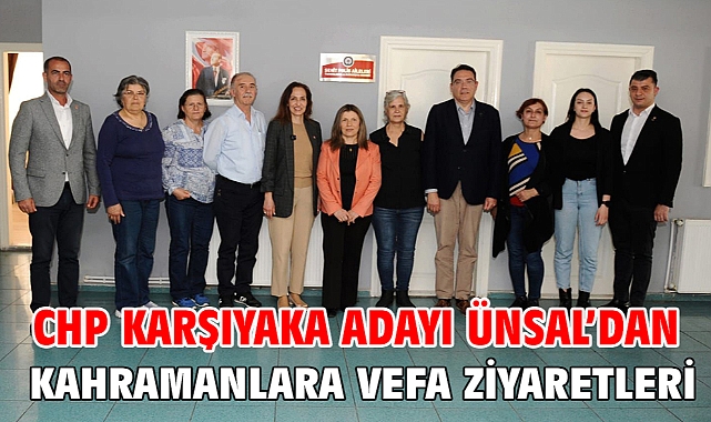 CHP Karşıyaka Adayı Ünsal’dan kahramanlara vefa ziyaretleri