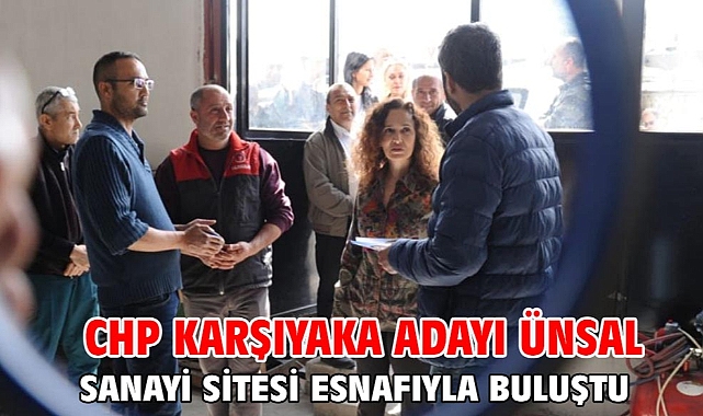 CHP Karşıyaka Adayı Ünsal sanayi sitesi esnafıyla buluştu