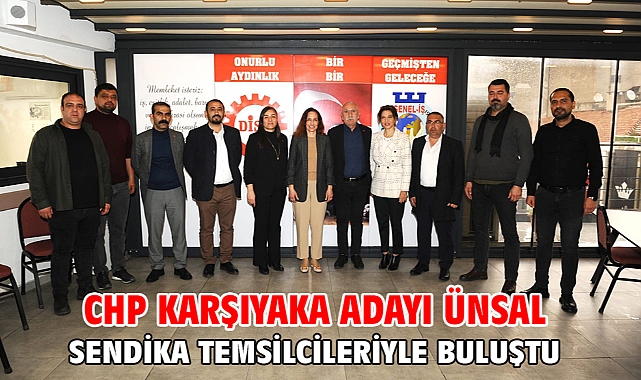 CHP Karşıyaka Adayı Ünsal sendika temsilcileriyle buluştu
