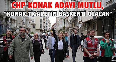 CHP Konak Adayı Mutlu, “Konak Ticaretin Başkenti Olacak”