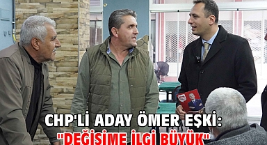 CHP'li Aday Ömer Eşki: ''Değişime ilgi büyük''