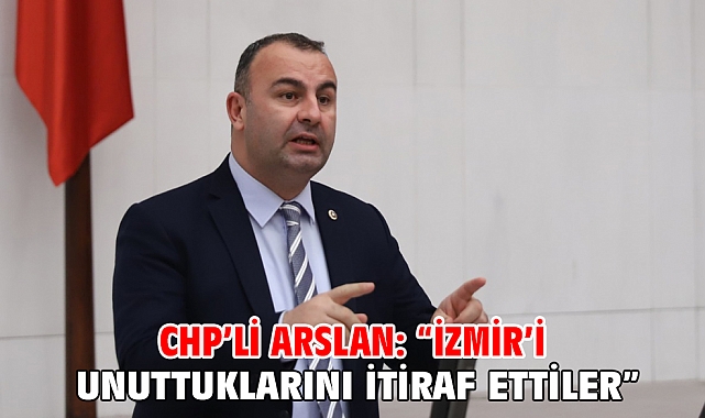 Chp’li Arslan: “İzmir’i Unuttuklarını İtiraf Ettiler”