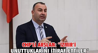 Chp’li Arslan: “İzmir’i Unuttuklarını İtiraf Ettiler”