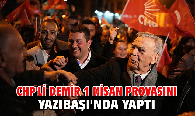 CHP'li Demir 1 Nisan provasını Yazıbaşı'nda yaptı