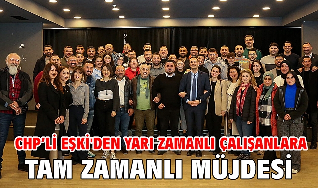 CHP'li Eşki'den yarı zamanlı çalışanlara tam zamanlı müjdesi