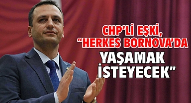 CHP’li Eşki, “Herkes Bornova’da yaşamak isteyecek”