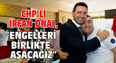 CHP’li İrfan Önal, “Engelleri birlikte aşacağız”