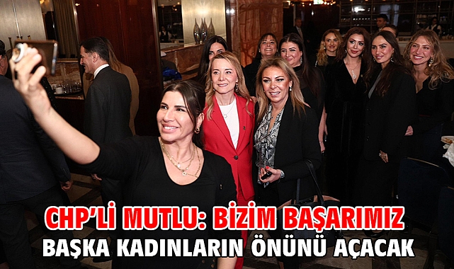CHP’li Mutlu: Bizim başarımız başka kadınların önünü açacak
