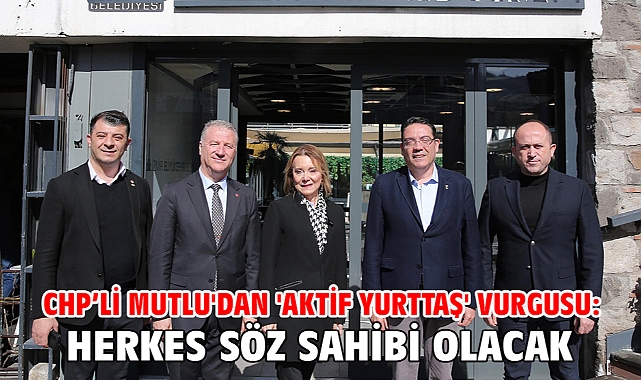 CHP’li Mutlu'dan 'aktif yurttaş' vurgusu: Herkes söz sahibi olacak