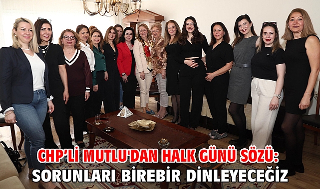 CHP’li Mutlu'dan Halk Günü sözü: Sorunları birebir dinleyeceğiz