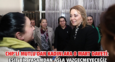 CHP’li Mutlu’dan kadınlara 8 Mart daveti: Eşit bir yaşamdan asla vazgeçmeyeceğiz