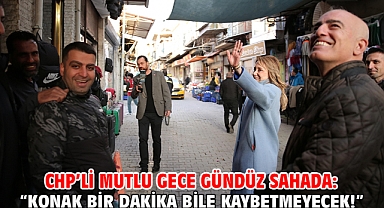 CHP’li Mutlu gece gündüz sahada: “Konak bir dakika bile kaybetmeyecek!”