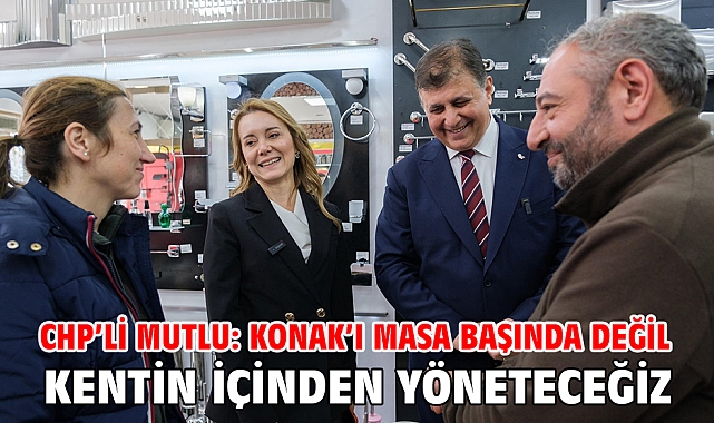 CHP’li Mutlu: Konak’ı masa başında değil kentin içinden yöneteceğiz