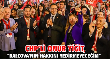 CHP’li Onur Yiğit, “Balçova’nın Hakkını Yedirmeyeceğim”
