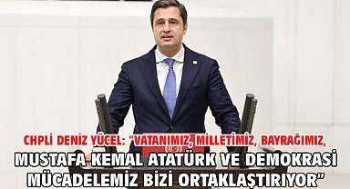 Chpli Deniz Yücel: “Vatanımız, Milletimiz, Bayrağımız, Mustafa Kemal Atatürk Ve Demokrasi Mücadelemiz Bizi Ortaklaştırıyor”