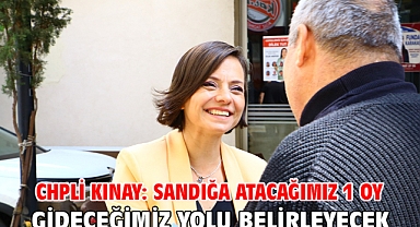 CHPli Kınay: Sandığa atacağımız 1 oy gideceğimiz yolu belirleyecek