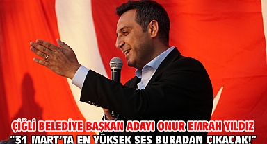 Çiğli Belediye Başkan Adayı Onur Emrah Yıldız “31 Mart’ta en yüksek ses buradan çıkacak!”