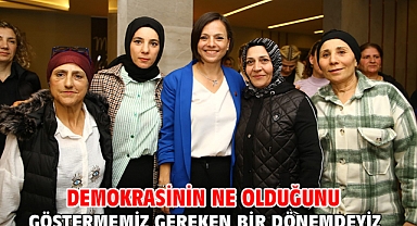 Demokrasinin ne olduğunu göstermemiz gereken bir dönemdeyiz