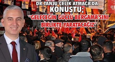 Dr.Tanju Çelik Atmaca’da konuştu;
